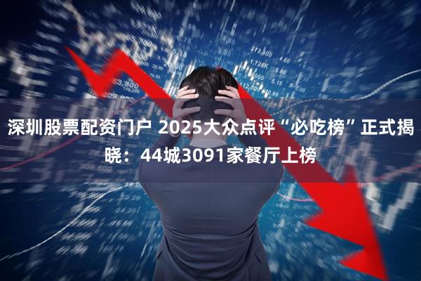 深圳股票配资门户 2025大众点评“必吃榜”正式揭晓：44城3091家餐厅上榜
