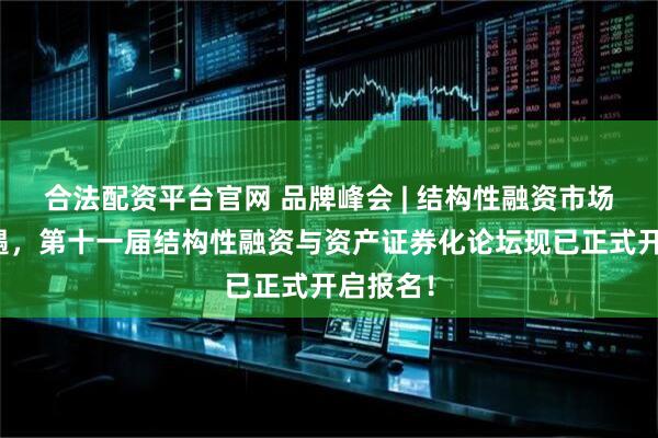 合法配资平台官网 品牌峰会 | 结构性融资市场迎新机遇，第十一届结构性融资与资产证券化论坛现已正式开启报名！