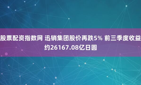 股票配资指数网 迅销集团股价再跌5% 前三季度收益约26167.08亿日圆