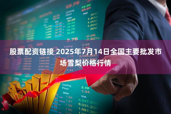 股票配资链接 2025年7月14日全国主要批发市场雪梨价格行情