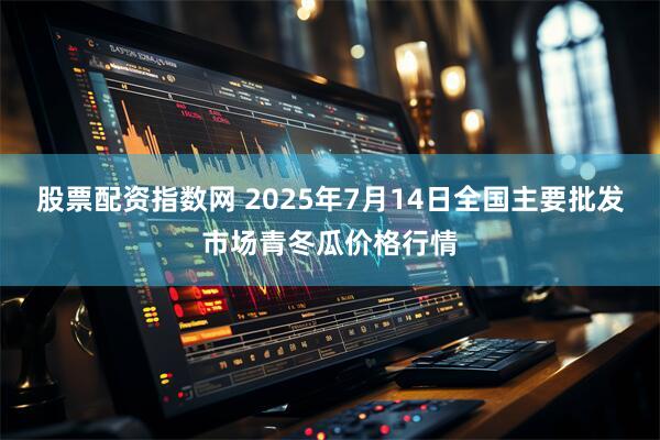 股票配资指数网 2025年7月14日全国主要批发市场青冬瓜价格行情