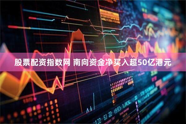 股票配资指数网 南向资金净买入超50亿港元