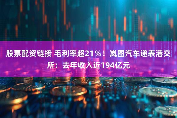 股票配资链接 毛利率超21％！岚图汽车递表港交所：去年收入近194亿元