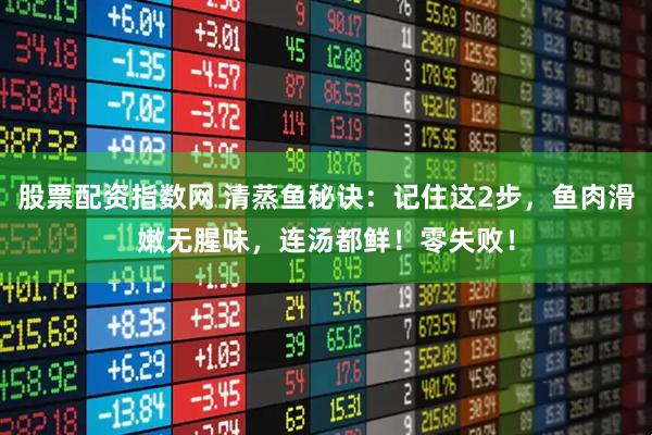 股票配资指数网 清蒸鱼秘诀:记住这2步,鱼肉滑嫩无腥味,连汤都鲜!零失败!