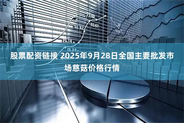 股票配资链接 2025年9月28日全国主要批发市场慈菇价格行情