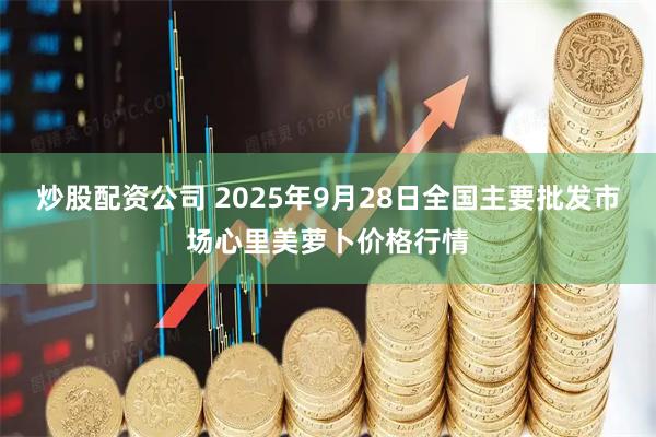 炒股配资公司 2025年9月28日全国主要批发市场心里美萝卜价格行情